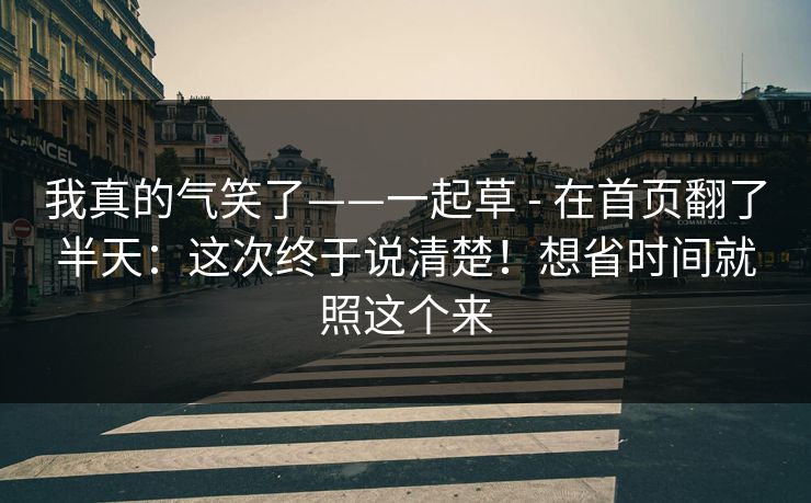 我真的气笑了——一起草 - 在首页翻了半天：这次终于说清楚！想省时间就照这个来  第1张