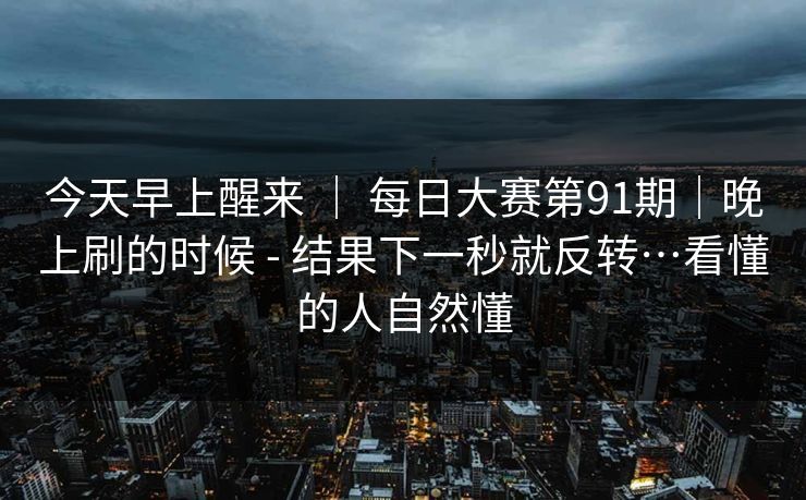 今天早上醒来 ｜ 每日大赛第91期｜晚上刷的时候 - 结果下一秒就反转…看懂的人自然懂  第1张
