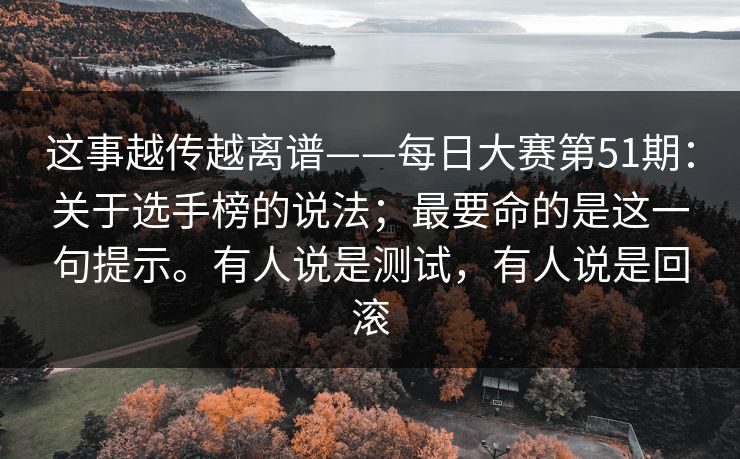 这事越传越离谱——每日大赛第51期：关于选手榜的说法；最要命的是这一句提示。有人说是测试，有人说是回滚  第1张