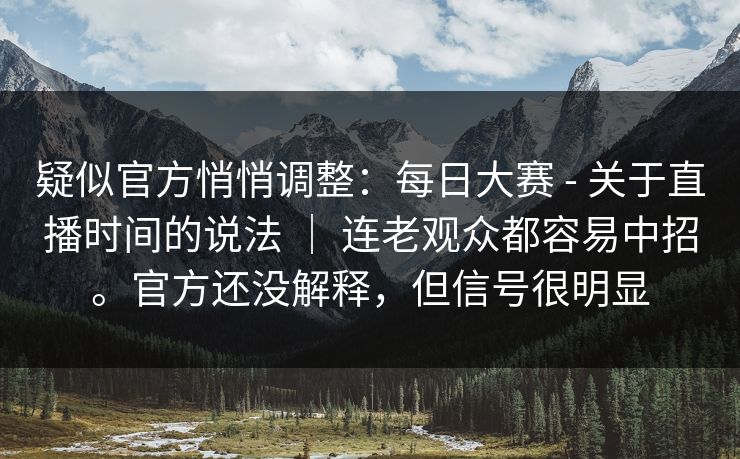 疑似官方悄悄调整:每日大赛 - 关于直播时间的说法 | 连老观众都容易中招。官方还没解释,但信号很明显 第1张 疑似官方悄悄调整:每日大赛 - 关于直播时间的说法 | 连老观众都容易中招。官方还没解释,但信号很明显 第1张