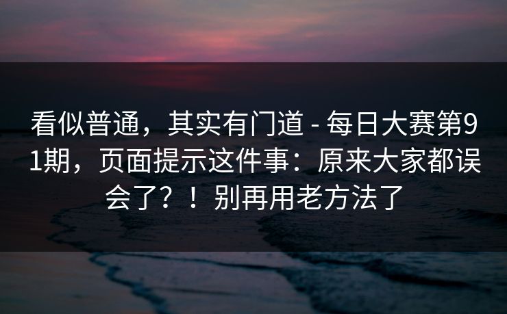 看似普通，其实有门道 - 每日大赛第91期，页面提示这件事：原来大家都误会了？！别再用老方法了
